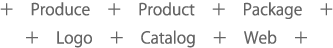 Produce プロデュース Product プロダクト Package パッケージ Logo ロゴ Catalog カタログ Web ウェブ